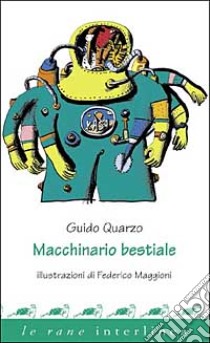 Macchinario bestiale. Ediz. illustrata libro di Quarzo Guido