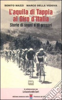 L'aquila di Tappia al Giro d'Italia. Storie di sogni e di gregari libro di Mazzi Benito; Della Vedova Marco; Bergonzi P. (cur.); Cerruti G. (cur.)