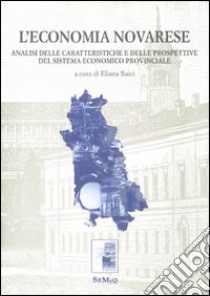 L'economia novarese. Analisi delle caratteristiche e delle prospettive del sistema economico provinciale libro di Baici E. (cur.)