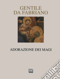 Gentile da Fabriano. Adorazione dei Magi. Ediz. illustrata libro