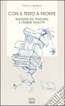 Con il testo a fronte. Indagine sul tradurre e l'essere tradotti libro di Buffoni Franco