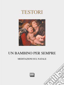 Un bambino per sempre. Meditazioni sul Natale. Ediz. limitata libro di Testori Giovanni; Panzeri F. (cur.); Rossi V. (cur.)