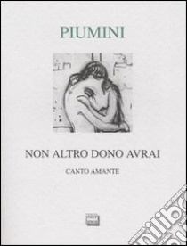 Non altro dono avrai. Canto amante. Ediz. numerata libro di Piumini Roberto