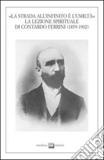 La strada all'infinito e l'umiltà. La lezione spirituale di Contardo Ferrini (1859-1902). Atti del Convegno (Verbania, 26-27 ottobre 2002) libro di Guenzi P. D. (cur.)