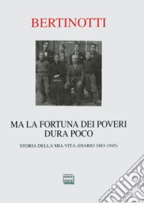 Ma la fortuna dei poveri dura poco. Storia della mia vita (diario 1883-1945) libro di Bertinotti Carolina; Cerutti G. A. (cur.)