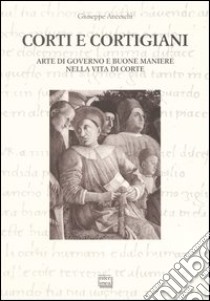 Corti e cortigiani. Arte di governo e buone maniere nella vita di corte libro di Anceschi Giuseppe