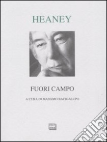 Fuori campo. Testo inglese a fronte libro di Heaney Seamus; Bacigalupo M. (cur.)