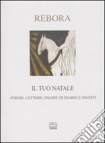 Il tuo Natale. Lettere, poesie, pagine di diario e inediti libro di Rebora Clemente; Cicala R. (cur.); Rossi V. (cur.)