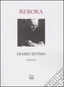 Diario intimo. Inedito libro di Rebora Clemente; Cicala R. (cur.); Rossi V. (cur.)