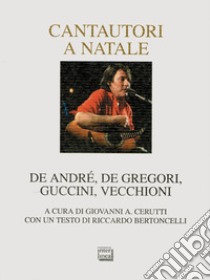 Cantautori a Natale. De Andrè, De Gregori, Guccini, Vecchioni libro di Cerutti G. A. (cur.)