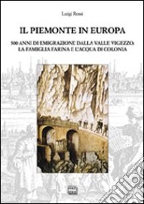 Il Piemonte in Europa. 500 anni di emigrazione della valle Vigezzo. La famiglia Farina e l'acqua di colonia libro di Rossi Luigi