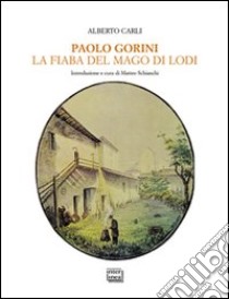 Paolo Gorini. La fiaba del mago di Lodi libro di Carli Alberto; Schianchi M. (cur.)