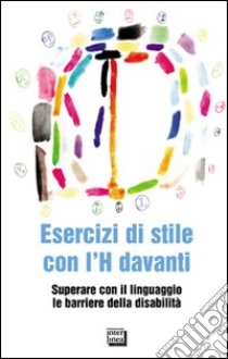 Esercizi di stile con l'H davanti. Superare con il linguaggio le barriere della disabilità libro di Moreddu G. (cur.)