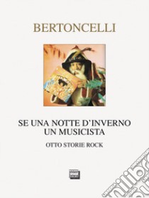 Se una notte d'inverno un musicista. Otto storie rock libro di Bertoncelli Riccardo