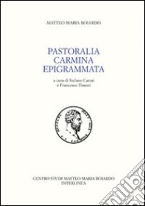 Pastoralia. Carmina. Epigrammata libro di Boiardo Matteo Maria; Carrai S. (cur.); Tissoni F. (cur.)