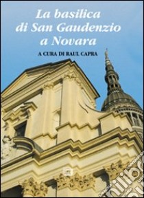 La basilica di san Gaudenzio a Novara. Ediz. illustrata libro di Capra R. (cur.)