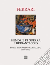 Memorie di guerra e brigantaggio. Diario inedito di un garibaldino (1860-1872) libro di Ferrari Gaetano; Bonfantini C. (cur.)