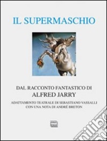 Il supermaschio. Rifacimento e adattamento teatrale dal racconto fantastico di Alfred Jarry. Ediz. limitata libro di Vassalli Sebastiano