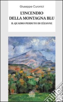 L'incendio della montagna blu. Il quadro perduto di Cézanne libro di Curonici Giuseppe