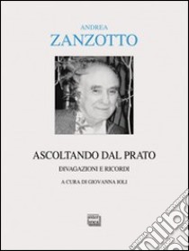 Ascoltando dal prato. Divagazioni e ricordi libro di Zanzotto Andrea; Ioli G. (cur.)