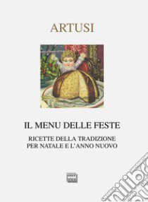 Il menu delle feste. Ricette della tradizione per Natale e l'anno nuovo libro di Artusi Pellegrino