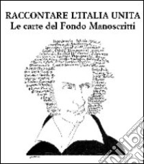 Raccontare l'Italia unita. Le carte del Fondo Manoscritti libro di Grignani M. A. (cur.)