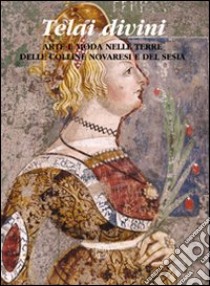 Telai divini. Arte e moda nelle terre delle colline novaresi e del Sesia libro di Gonzales F. (cur.)