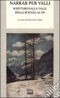 Narrar per valli. Scrittori dalla valle della Scienza al Po libro di Tesio G. (cur.)