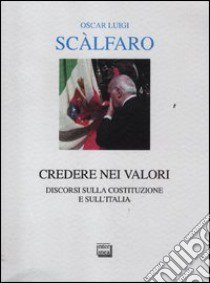 Credere nei valori. Discorsi sulla Costituzione e sull'Italia libro di Scalfaro Oscar L.; Scalfaro M. (cur.)