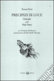 Precipizi di luce. Dialoghi con Aligi Sassu. Ediz. illustrata libro di Ferri Teresa; Sassu Aligi