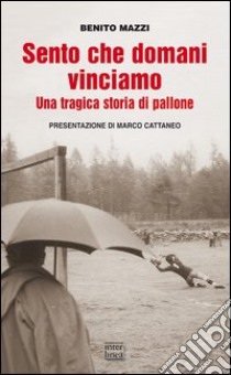 Sento che domani vinciamo. Una tragica storia di pallone libro di Mazzi Benito