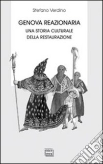 Genova reazionaria. Una storia culturale della Restaurazione libro di Verdino Stefano