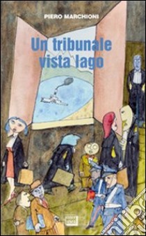 Un tribunale vista lago. Storie lombarde e piemontesi libro di Marchioni Piero