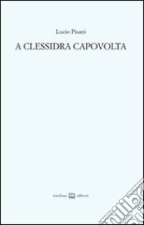 A Clessidra capovolta libro di Pisani Lucio