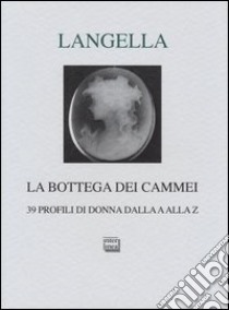 La bottega dei cammei. 39 profili di donna dalla a alla z libro di Langella Giuseppe