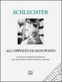 All'opposto di ogni posto. Testo francese e tedesco a fronte libro di Schlechter Lambert; Condello M. (cur.)