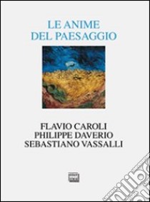 Le anime del paesaggio. Spazi, arte, letteratura libro di Daverio Philippe; Vassalli Sebastiano; Caroli Flavio; Schiaffonati F. (cur.)