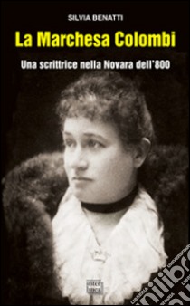 La Marchesa Colombi. Una scrittrice nella Novara dell'800 libro di Benatti Silvia