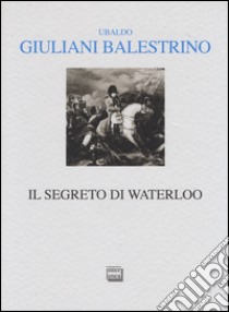 Il segreto di Waterloo libro di Giuliani-Balestrino Ubaldo