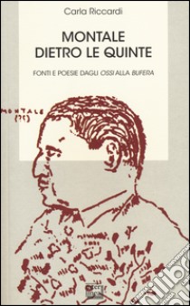 Montale dietro le quinte. Fonti e poesie dagli «Ossi» alla «Bufera» libro di Riccardi Carla