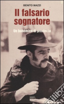 Il falsario sognatore. Un bohémien di provincia libro di Mazzi Benito