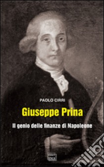 Giuseppe Prina. Il genio delle finanze di Napoleone libro di Cirri Paolo