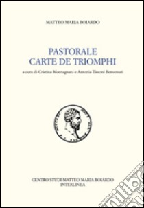 Pastorale-Carte de triomphi. Ediz. italiana libro di Boiardo Matteo Maria; Montagnani C. (cur.); Tissoni Benvenuti A. (cur.)