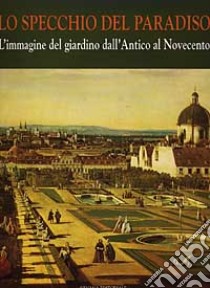 Lo specchio del paradiso. Vol. 1: L'Immagine del giardino dall'Antico al Novecento libro di Fagiolo Marcello; Giusti Maria Adriana