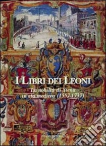 I libri dei leoni: la nobiltà di Siena in età medicea (1557-1737) libro