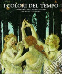 I colori del tempo. Un percorso nella pittura italiana. Attraverso 25 capolavori dal XIV al XVIII secolo libro di De Vecchi P. (cur.)