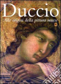 Duccio. Alle origini della pittura senese libro