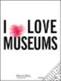 I love museums vol. 0 libro di Di Pietrantonio G. (cur.)