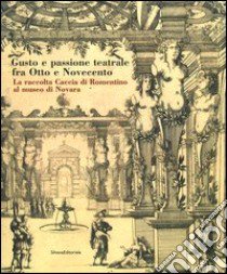 Gusto e passione teatrale fra Otto e Novecento. La raccolta Caccia di Romentino al museo di Novara libro di Tomea Gavazzoli M. L. (cur.); Cao E. (cur.); Cigliola E. (cur.)