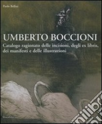 Umberto Boccioni. Catalogo ragionato delle incisioni, degli ex-libris, dei manifesti e delle illustrazioni libro di Bellini Paolo